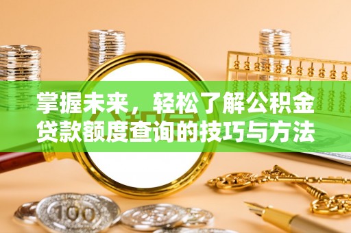 源汇掌握未来，轻松了解公积金贷款额度查询的技巧与方法