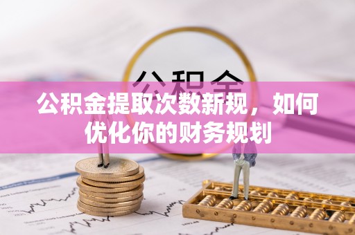 源汇公积金提取次数新规，如何优化你的财务规划