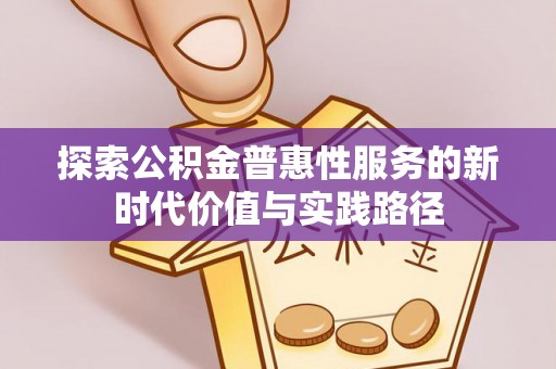 源汇探索公积金普惠性服务的新时代价值与实践路径