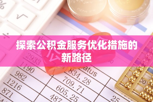 源汇探索公积金服务优化措施的新路径