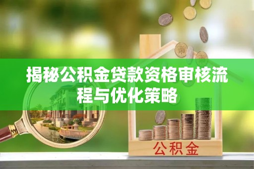 源汇揭秘公积金贷款资格审核流程与优化策略