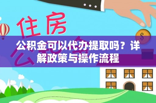 源汇公积金可以代办提取吗？详解政策与操作流程