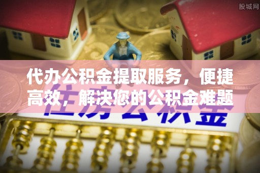源汇代办公积金提取服务，便捷高效，解决您的公积金难题