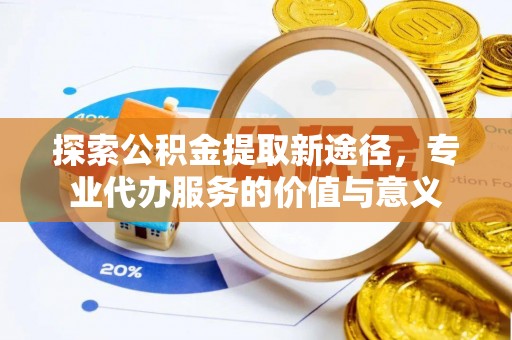 源汇探索公积金提取新途径，专业代办服务的价值与意义