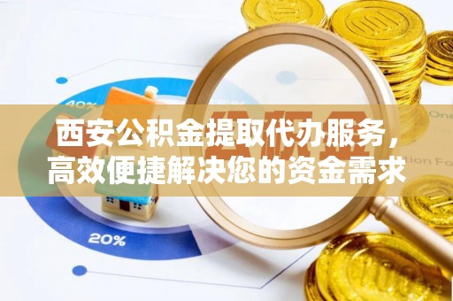 源汇西安公积金提取代办服务，高效便捷解决您的资金需求
