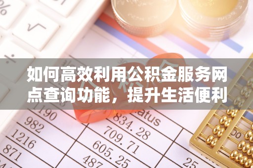 源汇如何高效利用公积金服务网点查询功能，提升生活便利性