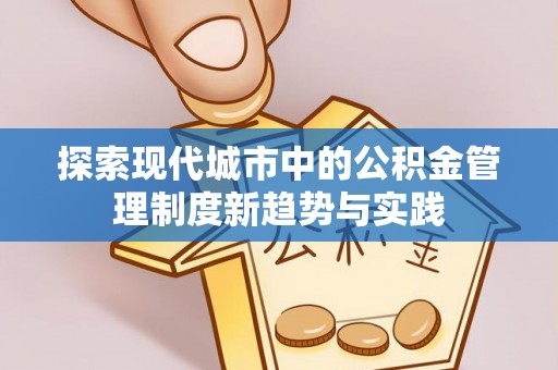 源汇探索现代城市中的公积金管理制度新趋势与实践