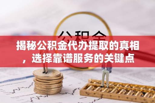 源汇揭秘公积金代办提取的真相，选择靠谱服务的关键点