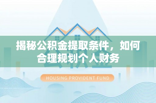 源汇揭秘公积金提取条件，如何合理规划个人财务