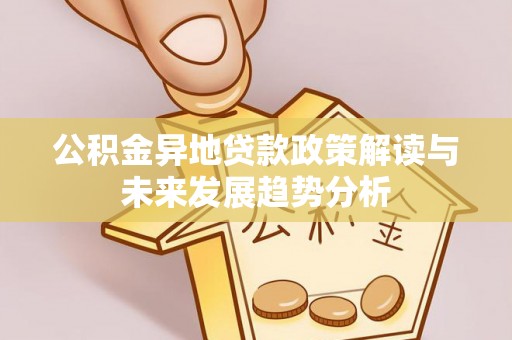 源汇公积金异地贷款政策解读与未来发展趋势分析
