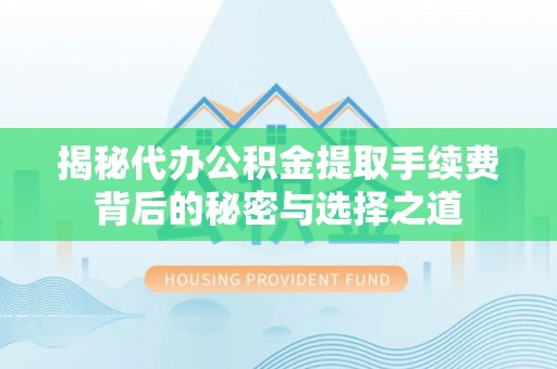 源汇揭秘代办公积金提取手续费背后的秘密与选择之道