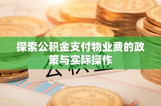 源汇探索公积金支付物业费的政策与实际操作