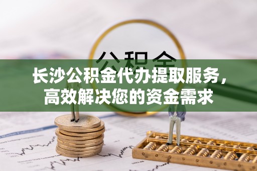 源汇长沙公积金代办提取服务，高效解决您的资金需求