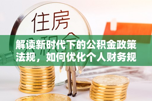 源汇解读新时代下的公积金政策法规，如何优化个人财务规划