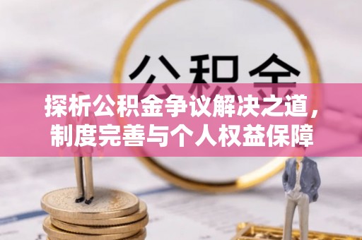 源汇探析公积金争议解决之道，制度完善与个人权益保障
