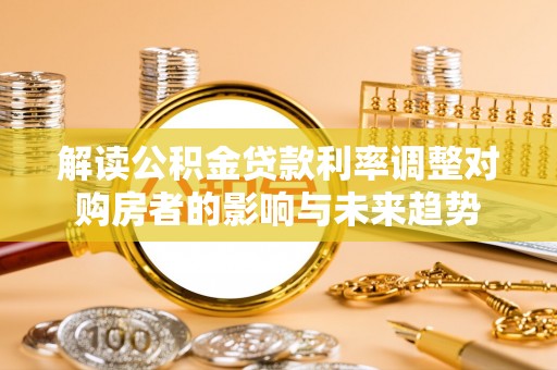 源汇解读公积金贷款利率调整对购房者的影响与未来趋势