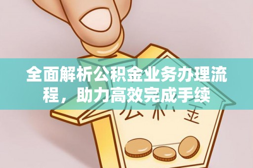 源汇全面解析公积金业务办理流程，助力高效完成手续