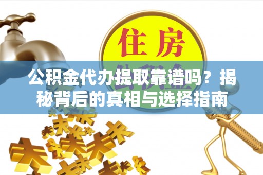 源汇公积金代办提取靠谱吗？揭秘背后的真相与选择指南