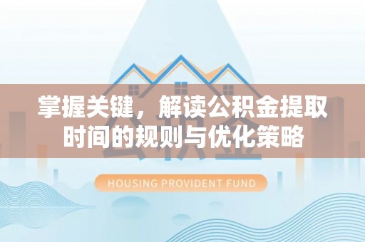 源汇掌握关键，解读公积金提取时间的规则与优化策略