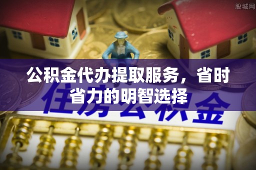 源汇公积金代办提取服务，省时省力的明智选择