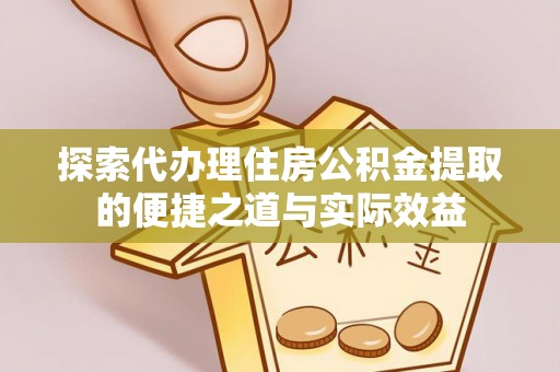 源汇探索代办理住房公积金提取的便捷之道与实际效益