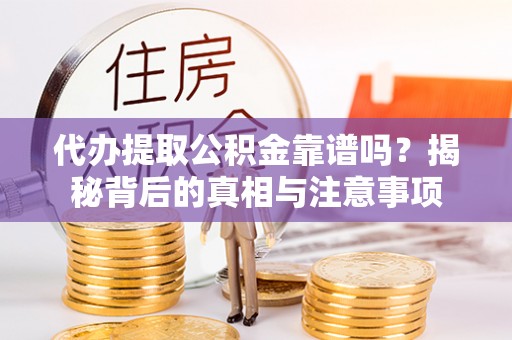 源汇代办提取公积金靠谱吗？揭秘背后的真相与注意事项