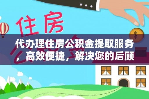 源汇代办理住房公积金提取服务，高效便捷，解决您的后顾之忧
