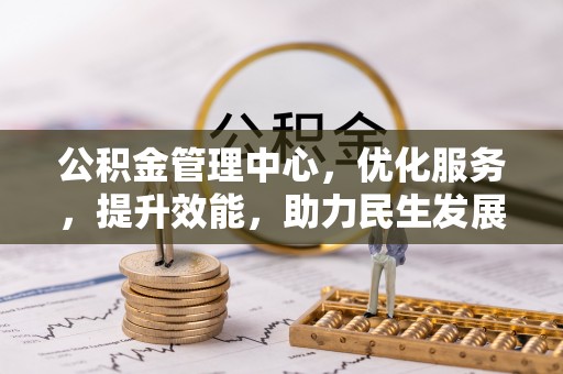 源汇公积金管理中心，优化服务，提升效能，助力民生发展