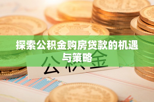 源汇探索公积金购房贷款的机遇与策略