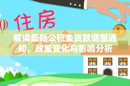源汇解读最新公积金贷款调整通知，政策变化与影响分析