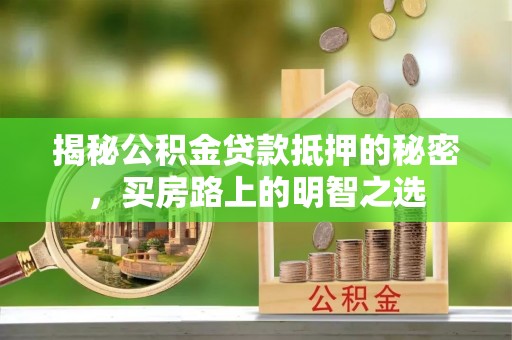 源汇揭秘公积金贷款抵押的秘密，买房路上的明智之选