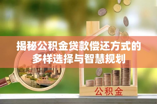 源汇揭秘公积金贷款偿还方式的多样选择与智慧规划