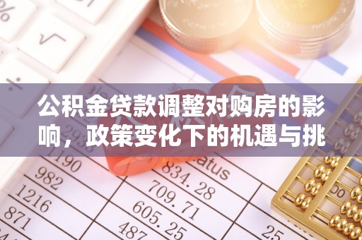 源汇公积金贷款调整对购房的影响，政策变化下的机遇与挑战