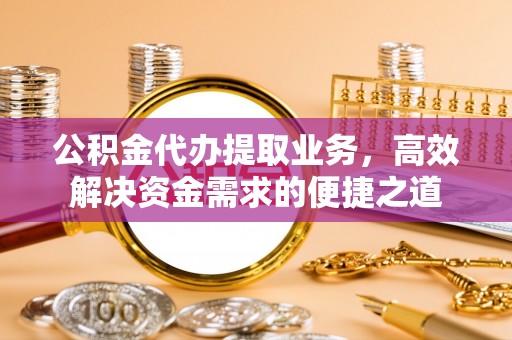 源汇公积金代办提取业务，高效解决资金需求的便捷之道