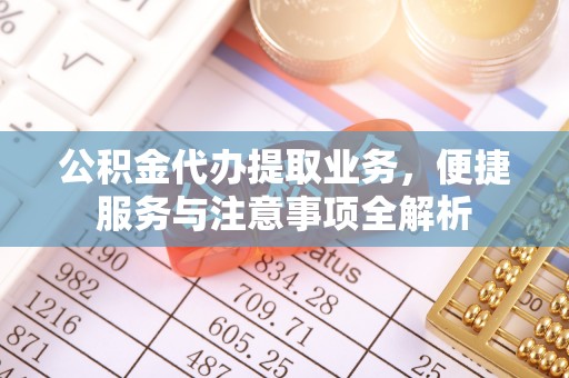 源汇公积金代办提取业务，便捷服务与注意事项全解析