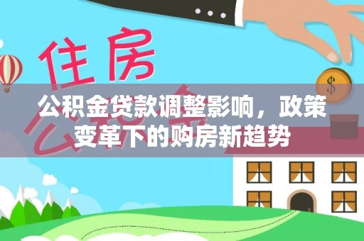 源汇公积金贷款调整影响，政策变革下的购房新趋势