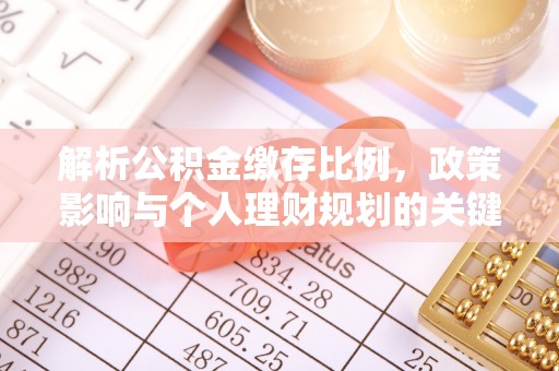 源汇解析公积金缴存比例，政策影响与个人理财规划的关键