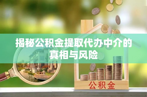 源汇揭秘公积金提取代办中介的真相与风险