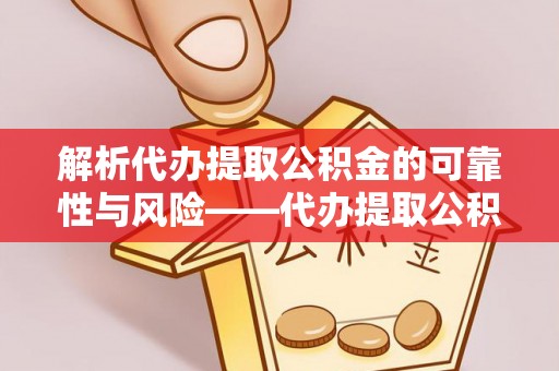 源汇解析代办提取公积金的可靠性与风险——代办提取公积金靠谱吗