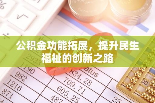 源汇公积金功能拓展，提升民生福祉的创新之路