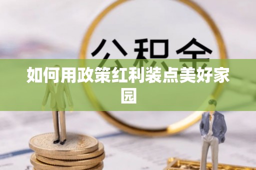 源汇如何用政策红利装点美好家园