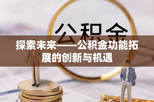 源汇探索未来——公积金功能拓展的创新与机遇
