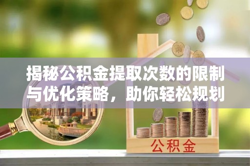 源汇揭秘公积金提取次数的限制与优化策略，助你轻松规划财务未来