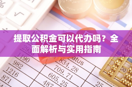 源汇提取公积金可以代办吗？全面解析与实用指南