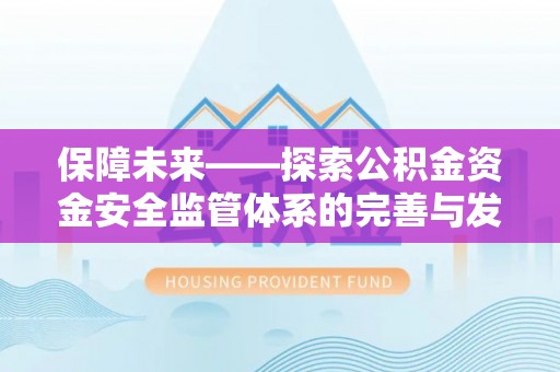 源汇保障未来——探索公积金资金安全监管体系的完善与发展