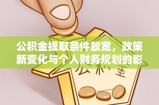 源汇公积金提取条件放宽，政策新变化与个人财务规划的影响