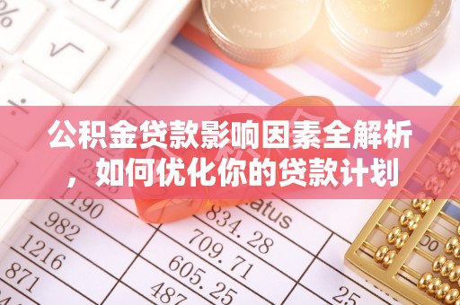 源汇公积金贷款影响因素全解析，如何优化你的贷款计划