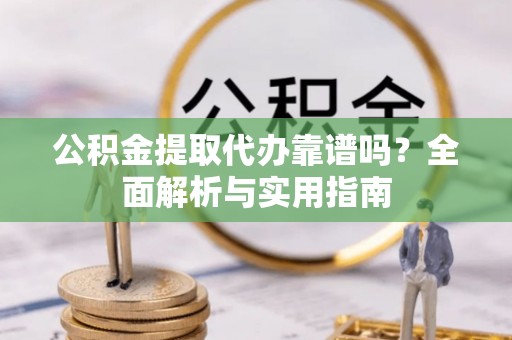 源汇公积金提取代办靠谱吗？全面解析与实用指南