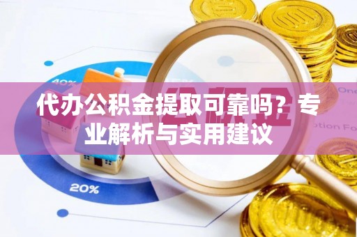 源汇代办公积金提取可靠吗？专业解析与实用建议