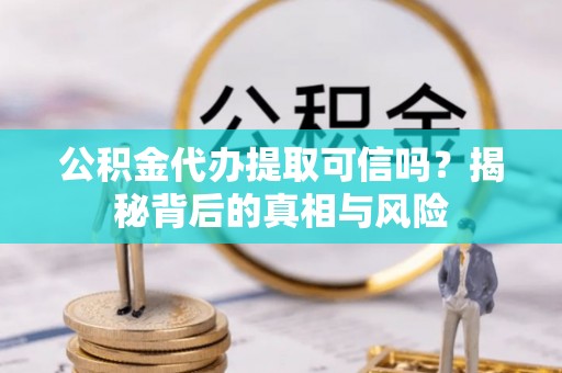源汇公积金代办提取可信吗？揭秘背后的真相与风险